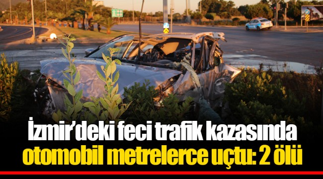 İzmir’deki feci trafik kazasında otomobil metrelerce uçtu: 2 ölü
