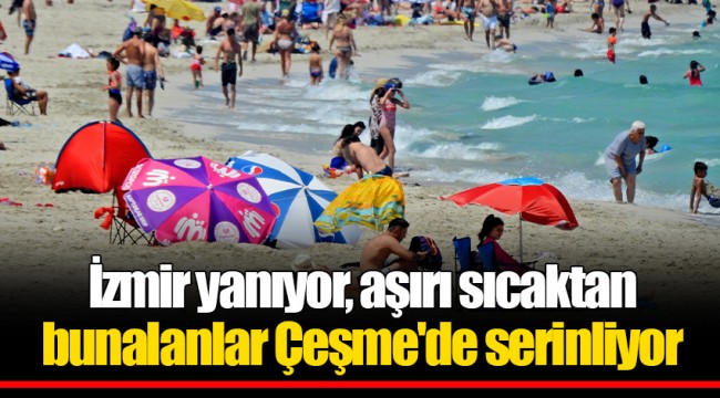 İzmir yanıyor, aşırı sıcaktan bunalanlar Çeşme'de serinliyor