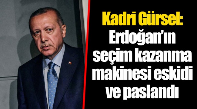 Kadri Gürsel: Erdoğan’ın seçim kazanma makinesi eskidi ve paslandı