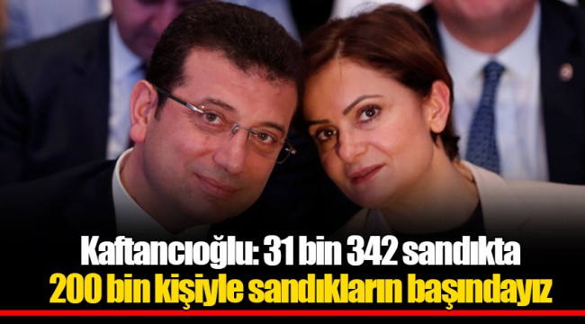 Kaftancıoğlu: 31 bin 342 sandıkta 200 bin kişiyle sandıkların başındayız