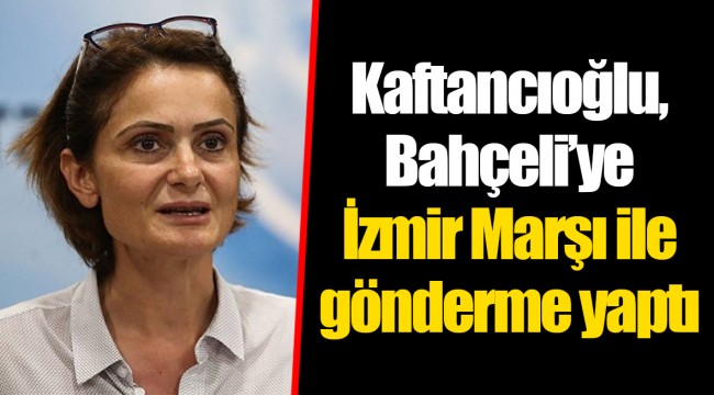 Kaftancıoğlu, Bahçeli’ye İzmir Marşı ile gönderme yaptı