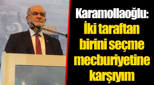 Karamollaoğlu: İki taraftan birini seçme mecburiyetine karşıyım