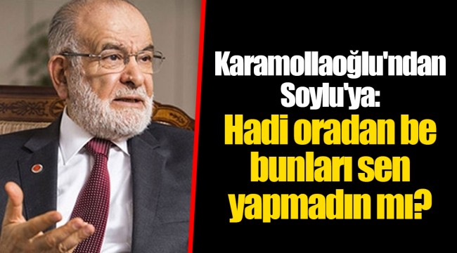 Karamollaoğlu'ndan Soylu'ya: Hadi oradan be bunları sen yapmadın mı?