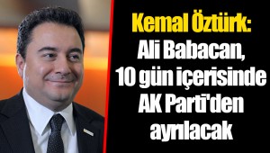 Kemal Öztürk: Ali Babacan, 10 gün içerisinde AK Parti'den ayrılacak