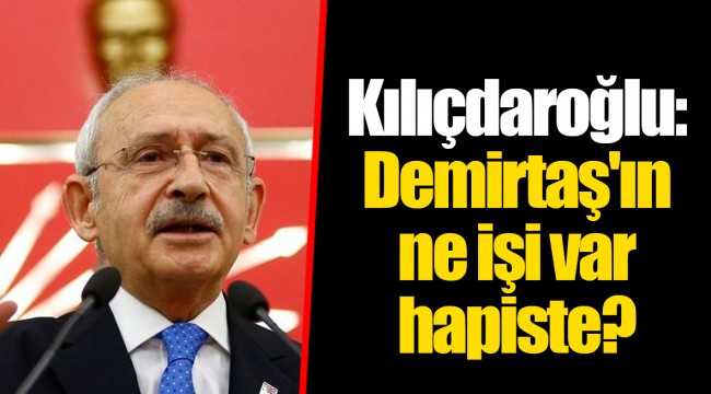 Kılıçdaroğlu: Demirtaş'ın ne işi var hapiste?