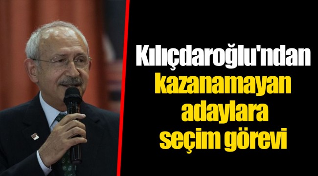 Kılıçdaroğlu'ndan kazanamayan adaylara seçim görevi