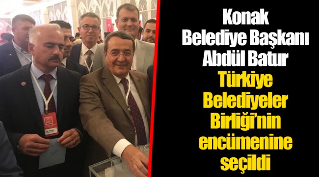 Konak Belediye Başkanı Abdül Batur Türkiye Belediyeler  Birliği’nin encümenine seçildi