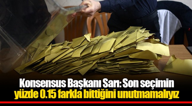 Konsensus Başkanı Sarı: Son seçimin yüzde 0.15 farkla bittiğini unutmamalıyız