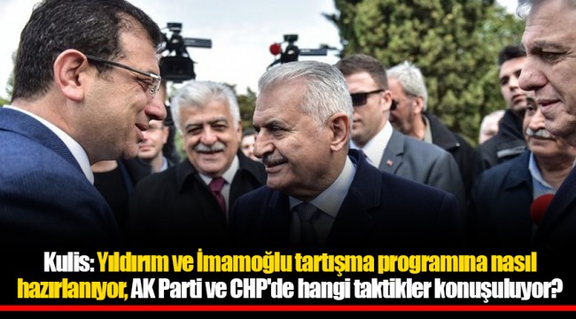 Kulis: Yıldırım ve İmamoğlu tartışma programına nasıl hazırlanıyor, AK Parti ve CHP'de hangi taktikler konuşuluyor?
