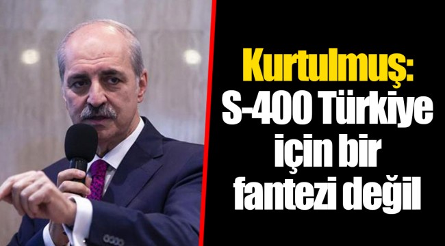 Kurtulmuş: S-400 Türkiye için bir fantezi değil
