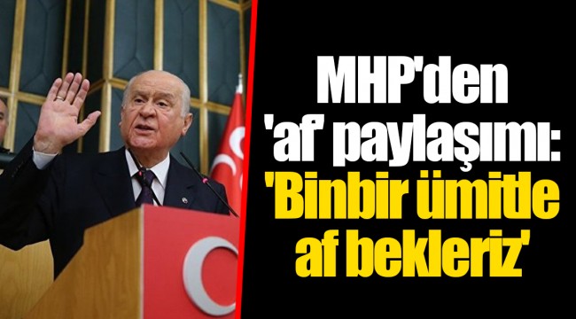 MHP'den 'af' paylaşımı: 'Binbir ümitle af bekleriz'