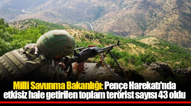 Milli Savunma Bakanlığı: Pençe Harekatı'nda etkisiz hale getirilen toplam terörist sayısı 43 oldu