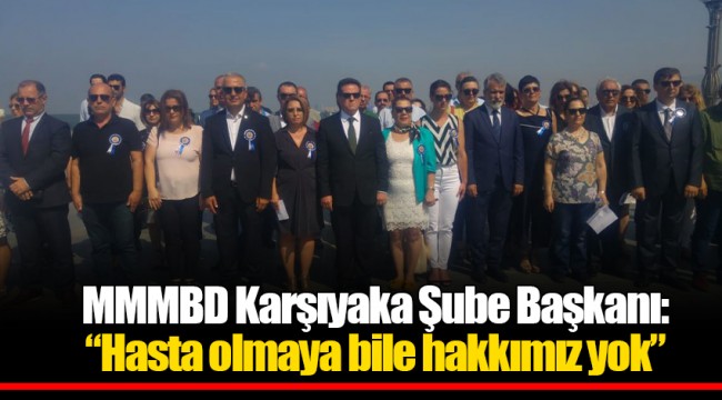 MMMBD Karşıyaka Şube Başkanı: “Hasta olmaya bile hakkımız yok”