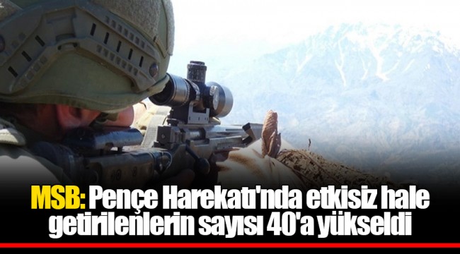 MSB: Pençe Harekatı'nda etkisiz hale getirilenlerin sayısı 40'a yükseldi