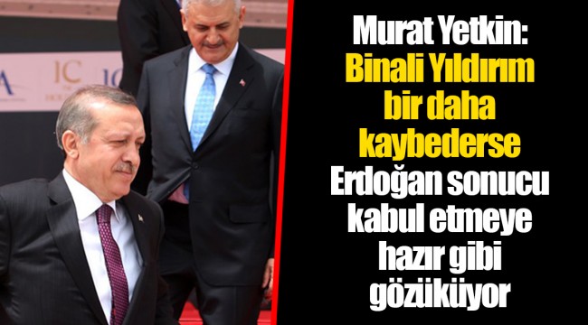 Murat Yetkin: Binali Yıldırım bir daha kaybederse Erdoğan sonucu kabul etmeye hazır gibi gözüküyor
