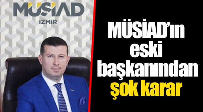 MÜSİAD'ın eski başkanından şok karar