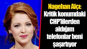 Nagehan Alçı: Kritik konumdaki CHP’lilerden aldığım telefonlar beni şaşırtıyor