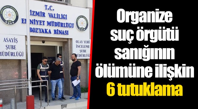 Organize suç örgütü sanığının ölümüne ilişkin 6 tutuklama