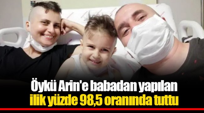 Öykü Arin'e babadan yapılan ilik yüzde 98,5 oranında tuttu
