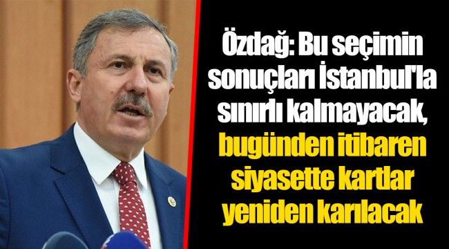 Özdağ: Bu seçimin sonuçları İstanbul'la sınırlı kalmayacak, bugünden itibaren siyasette kartlar yeniden karılacak