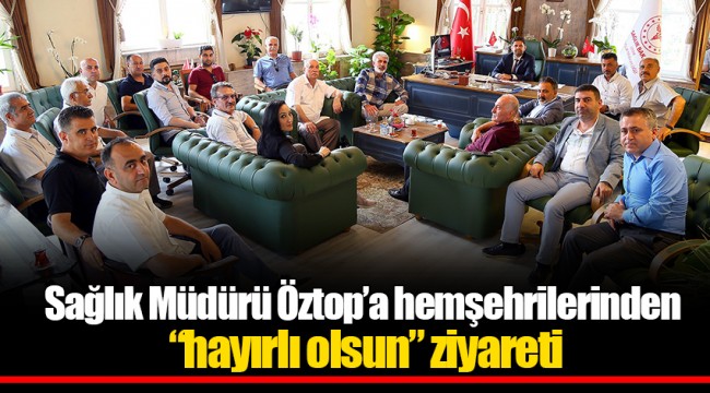 Sağlık Müdürü Öztop’a hemşehrilerinden “hayırlı olsun” ziyareti