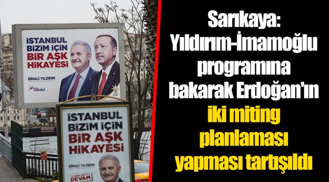 Sarıkaya: Yıldırım-İmamoğlu programına bakarak Erdoğan'ın iki miting planlaması yapması tartışıldı
