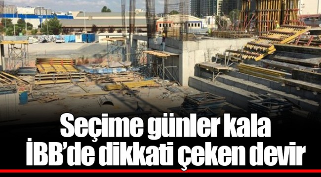 Seçime günler kala İBB’de dikkati çeken devir
