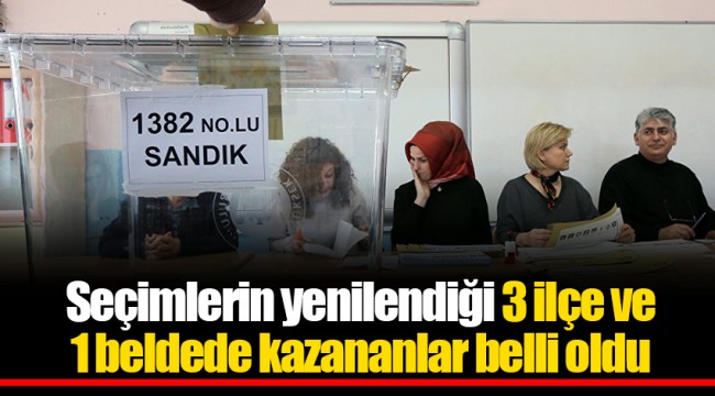 Seçimlerin yenilendiği 3 ilçe ve 1 beldede kazananlar belli oldu