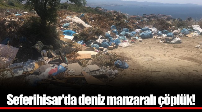 Seferihisar'da deniz manzaralı çöplük!