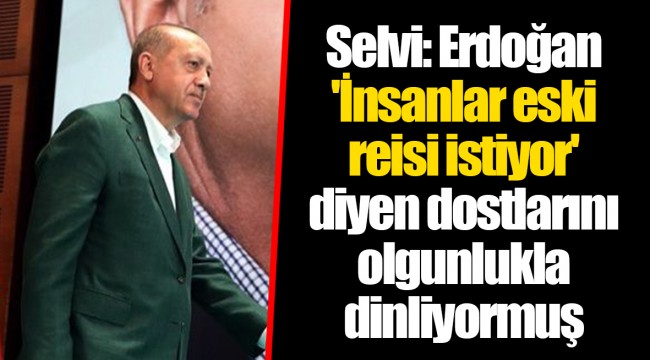 Selvi: Erdoğan 'İnsanlar eski reisi istiyor' diyen dostlarını olgunlukla dinliyormuş