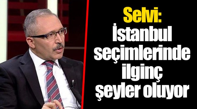 Selvi: İstanbul seçimlerinde ilginç şeyler oluyor