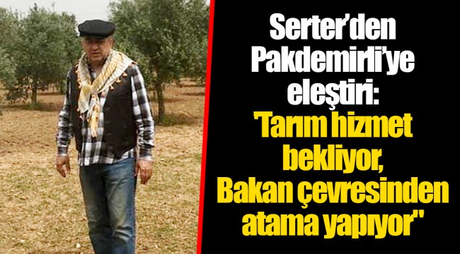 Serter’den Pakdemirli’ye eleştiri: 'Tarım hizmet bekliyor, Bakan çevresinden atama yapıyor"
