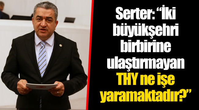 Serter: “İki büyükşehri birbirine ulaştırmayan THY ne işe yaramaktadır?”