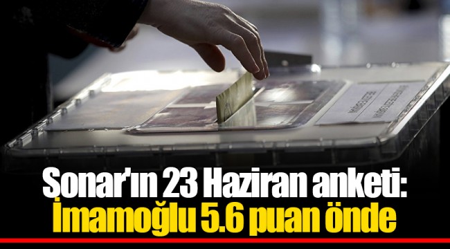 Sonar'ın 23 Haziran anketi: İmamoğlu 5.6 puan önde