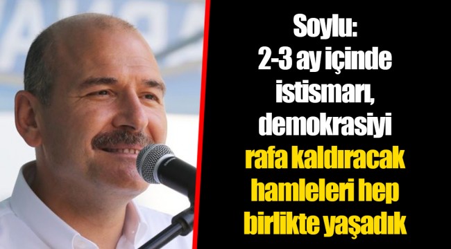 Soylu: 2-3 ay içinde istismarı, demokrasiyi rafa kaldıracak hamleleri hep birlikte yaşadık