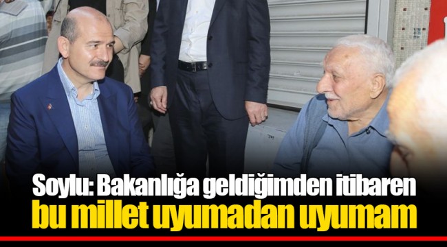 Soylu: Bakanlığa geldiğimden itibaren bu millet uyumadan uyumam