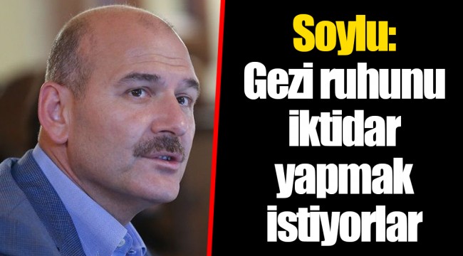 Soylu: Gezi ruhunu iktidar yapmak istiyorlar