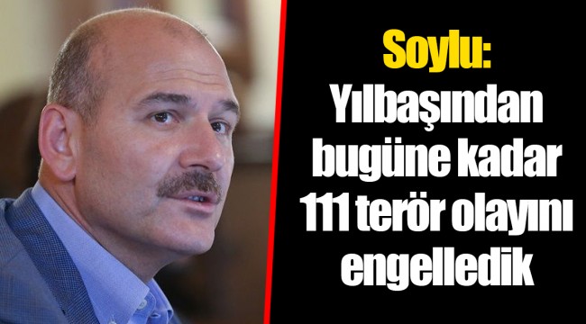 Soylu: Yılbaşından bugüne kadar 111 terör olayını engelledik