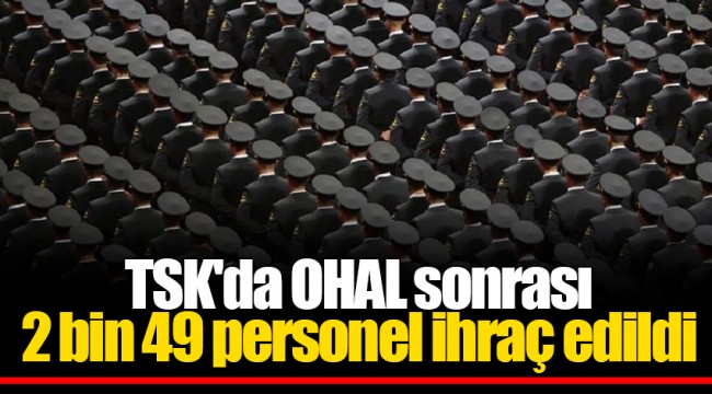 TSK'da OHAL sonrası 2 bin 49 personel ihraç edildi