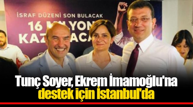 Tunç Soyer, Ekrem İmamoğlu'na destek için İstanbul'da