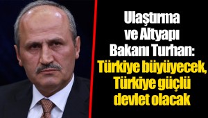 Ulaştırma ve Altyapı Bakanı Turhan: Türkiye büyüyecek, Türkiye güçlü devlet olacak