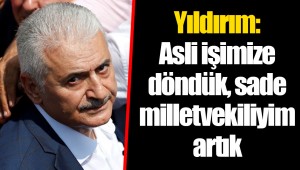 Yıldırım: Asli işimize döndük, sade milletvekiliyim artık