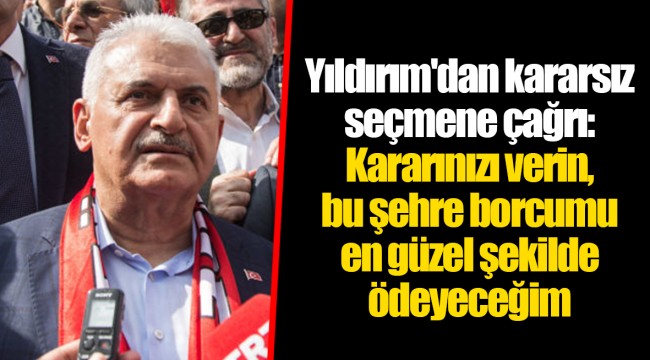 Yıldırım'dan kararsız seçmene çağrı: Kararınızı verin, bu şehre borcumu en güzel şekilde ödeyeceğim