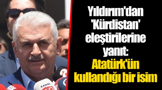 Yıldırım'dan 'Kürdistan' eleştirilerine yanıt: Atatürk'ün kullandığı bir isim