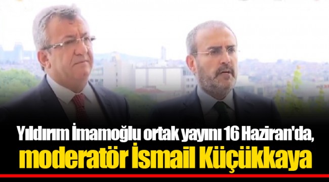 Yıldırım İmamoğlu ortak yayını 16 Haziran'da, moderatör İsmail Küçükkaya