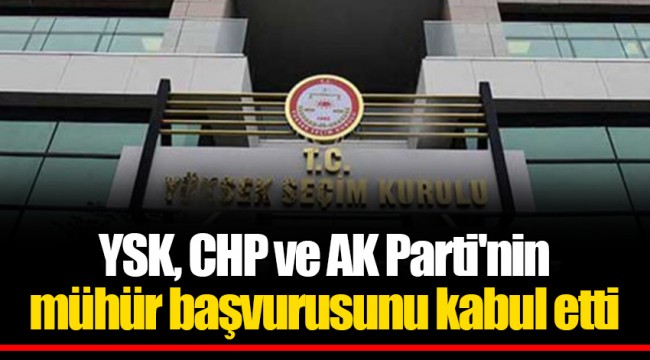 YSK, CHP ve AK Parti'nin mühür başvurusunu kabul etti