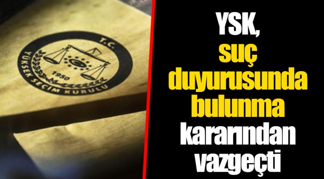 YSK, suç duyurusunda bulunma kararından vazgeçti