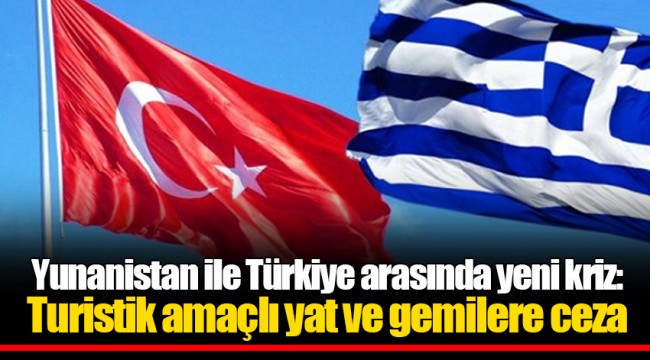 Yunanistan ile Türkiye arasında yeni kriz: Turistik amaçlı yat ve gemilere ceza