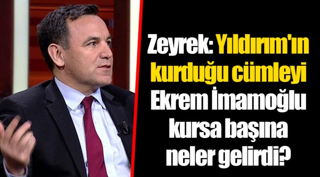 Zeyrek: Yıldırım'ın kurduğu cümleyi Ekrem İmamoğlu kursa başına neler gelirdi?