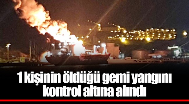 1 kişinin öldüğü gemi yangını kontrol altına alındı